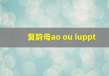 复韵母ao ou iuppt